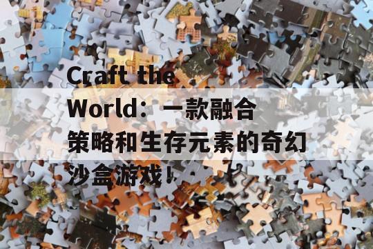 Craft the World：一款融合策略和生存元素的奇幻沙盒游戏！