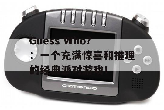 Guess Who?：一个充满惊喜和推理的经典派对游戏！