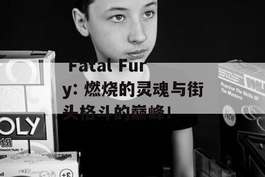  Fatal Fury: 燃烧的灵魂与街头格斗的巅峰！