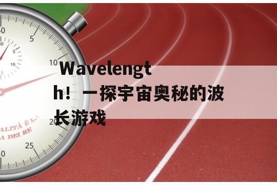  Wavelength！一探宇宙奥秘的波长游戏