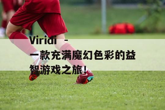 Viridi  - 一款充满魔幻色彩的益智游戏之旅！