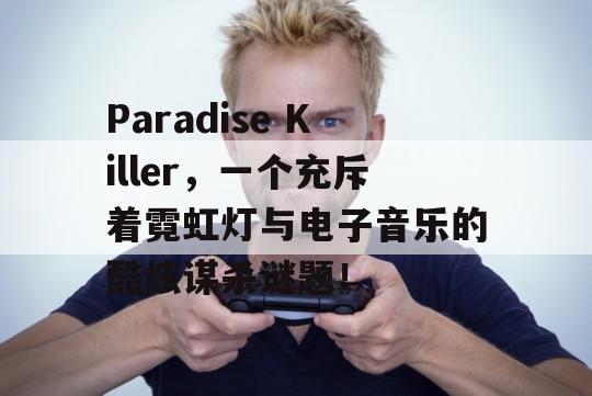 Paradise Killer，一个充斥着霓虹灯与电子音乐的酷炫谋杀谜题！