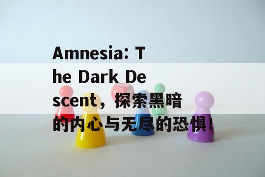 Amnesia: The Dark Descent，探索黑暗的内心与无尽的恐惧！