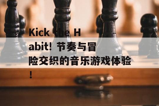 Kick the Habit! 节奏与冒险交织的音乐游戏体验！