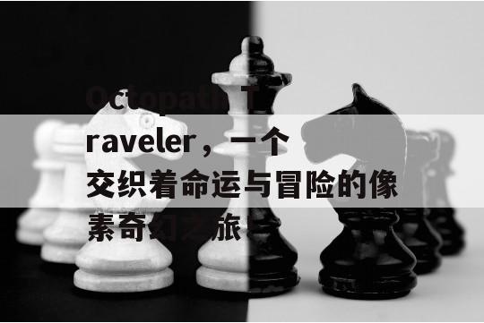 Octopath Traveler，一个交织着命运与冒险的像素奇幻之旅！