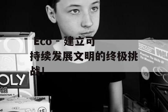  Eco - 建立可持续发展文明的终极挑战！